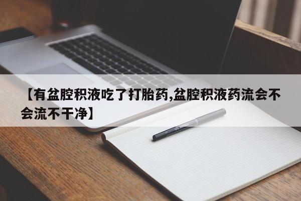 网上哪里可以买米非和米索，【有盆腔积液吃了打胎药,盆腔积液药流会不会流不干净】