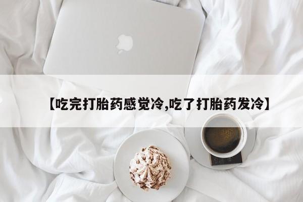 网上哪里可以买米非和米索，【吃完打胎药感觉冷,吃了打胎药发冷】
