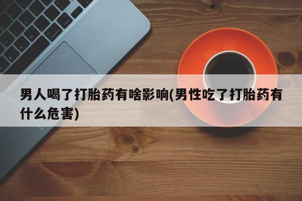 网上哪里可以买米非和米索，男人喝了打胎药有啥影响(男性吃了打胎药有什么危害)