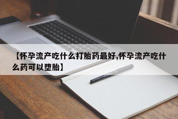 网上哪里可以买米非和米索，【怀孕流产吃什么打胎药最好,怀孕流产吃什么药可以堕胎】