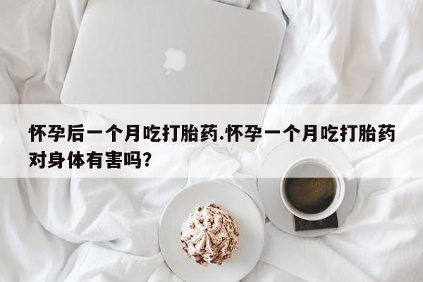 网上哪里可以买米非和米索，怀孕后一个月吃打胎药.怀孕一个月吃打胎药对身体有害吗？