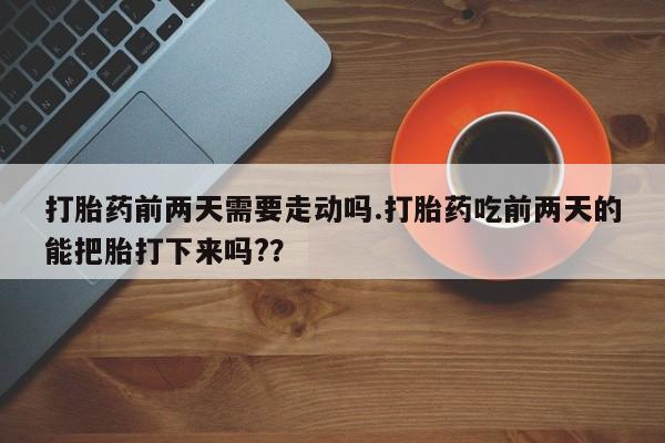 网上哪里可以买米非和米索，打胎药前两天需要走动吗.打胎药吃前两天的能把胎打下来吗?？