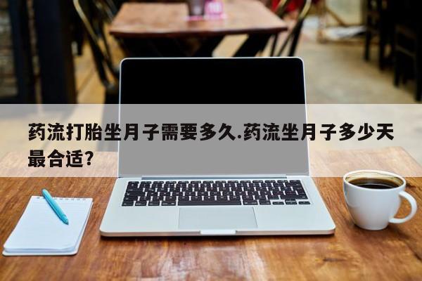 网上哪里可以买米非和米索，药流打胎坐月子需要多久.药流坐月子多少天最合适？