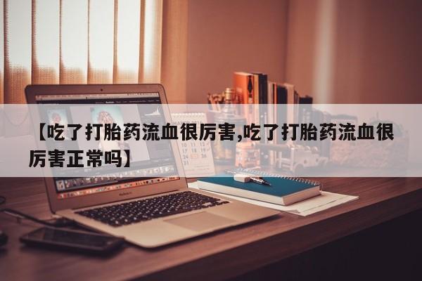 网上哪里可以买米非和米索，【吃了打胎药流血很厉害,吃了打胎药流血很厉害正常吗】