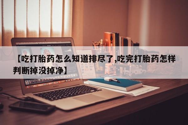 网上哪里可以买米非和米索，【吃打胎药怎么知道排尽了,吃完打胎药怎样判断掉没掉净】
