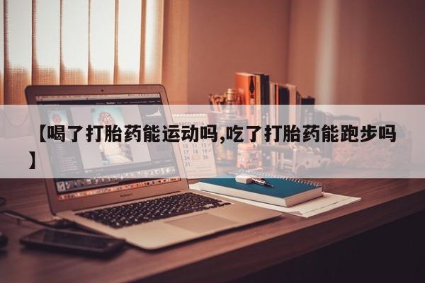 网上哪里可以买米非和米索，【喝了打胎药能运动吗,吃了打胎药能跑步吗】