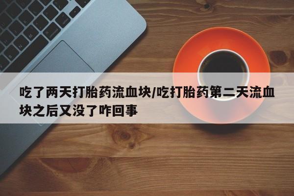 网上哪里可以买米非和米索，吃了两天打胎药流血块/吃打胎药第二天流血块之后又没了咋回事