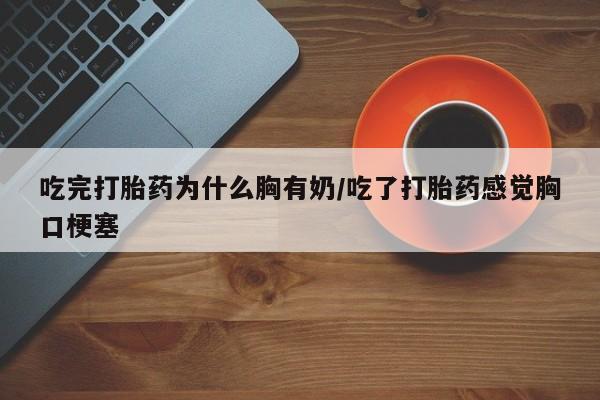 网上哪里可以买米非和米索，吃完打胎药为什么胸有奶/吃了打胎药感觉胸口梗塞