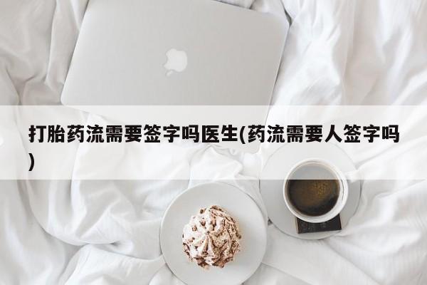 网上哪里可以买米非和米索，打胎药流需要签字吗医生(药流需要人签字吗)