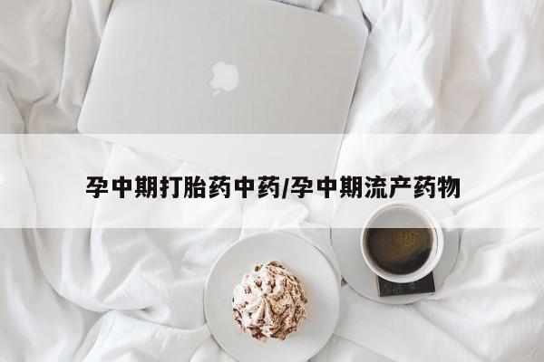 网上哪里可以买米非和米索，孕中期打胎药中药/孕中期流产药物