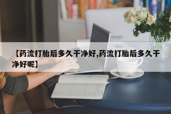 网上哪里可以买米非和米索，【药流打胎后多久干净好,药流打胎后多久干净好呢】