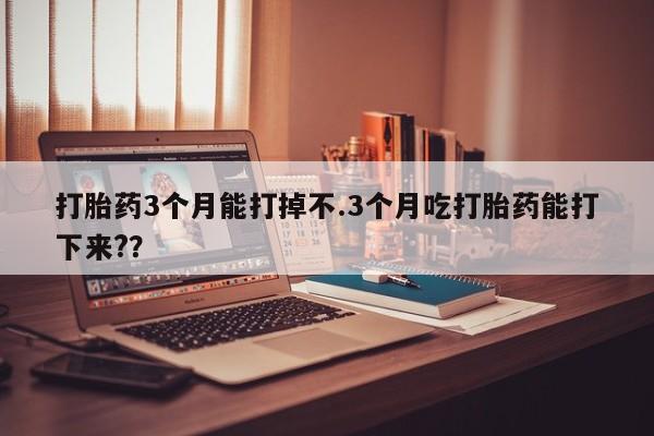 网上哪里可以买米非和米索，打胎药3个月能打掉不.3个月吃打胎药能打下来?？