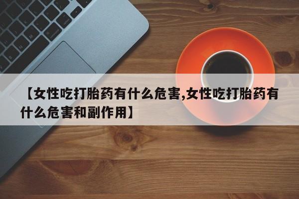 网上哪里可以买米非和米索，【女性吃打胎药有什么危害,女性吃打胎药有什么危害和副作用】