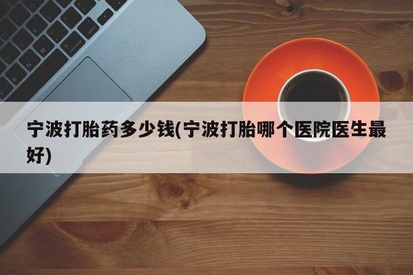 网上哪里可以买米非和米索，宁波打胎药多少钱(宁波打胎哪个医院医生最好)