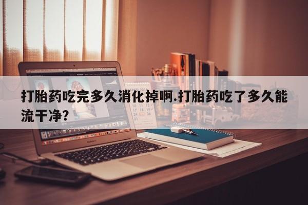 网上哪里可以买米非和米索,打胎药吃完多久消化掉啊.打胎药吃了多久能流干净?
