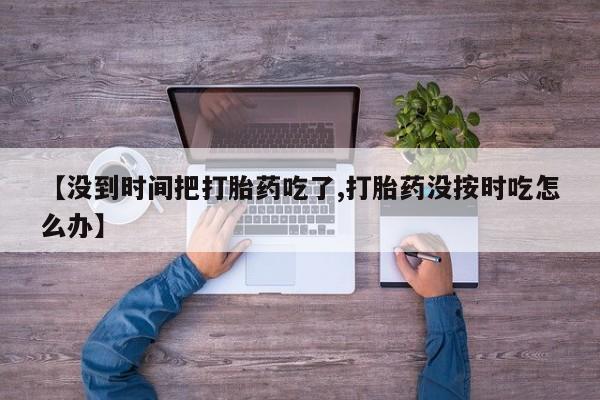 网上哪里可以买米非和米索，【没到时间把打胎药吃了,打胎药没按时吃怎么办】