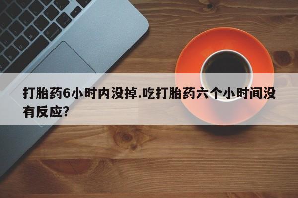 网上哪里可以买米非和米索，打胎药6小时内没掉.吃打胎药六个小时间没有反应？