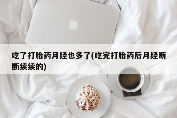 网上哪里可以买米非和米索，吃了打胎药月经也多了(吃完打胎药后月经断断续续的)
