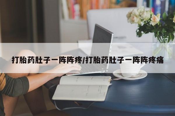 网上哪里可以买米非和米索，打胎药肚子一阵阵疼/打胎药肚子一阵阵疼痛