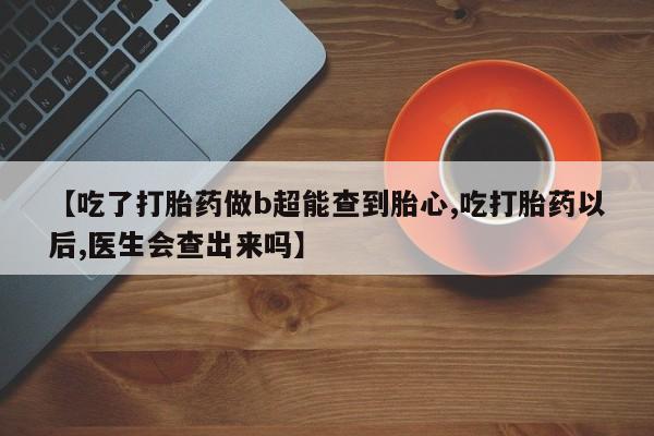 网上哪里可以买米非和米索，【吃了打胎药做b超能查到胎心,吃打胎药以后,医生会查出来吗】