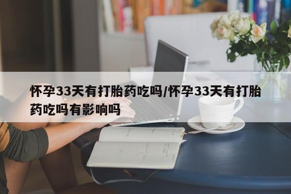 网上哪里可以买米非和米索,怀孕33天有打胎药吃吗/怀孕33天有打胎药吃吗有影响吗