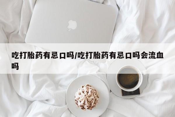 网上哪里可以买米非和米索，吃打胎药有忌口吗/吃打胎药有忌口吗会流血吗