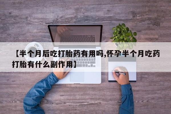 网上哪里可以买米非和米索，【半个月后吃打胎药有用吗,怀孕半个月吃药打胎有什么副作用】