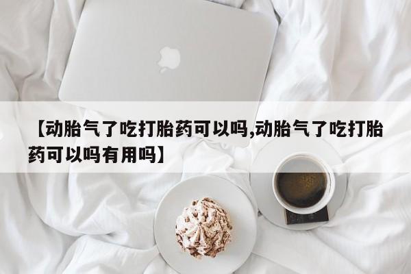 网上哪里可以买米非和米索，【动胎气了吃打胎药可以吗,动胎气了吃打胎药可以吗有用吗】