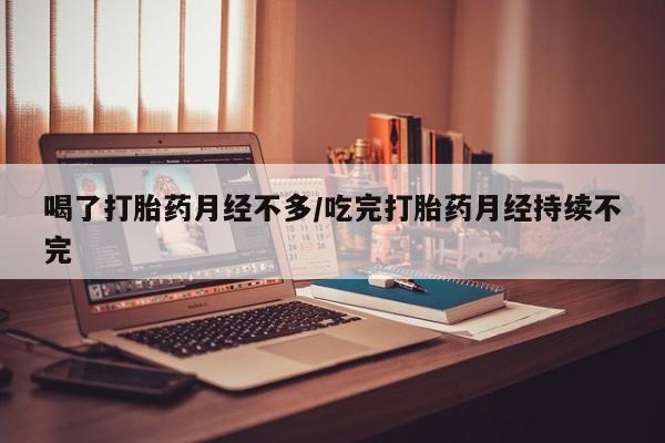 网上哪里可以买米非和米索,喝了打胎药月经不多/吃完打胎药月经持续不完