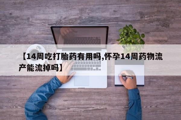 网上哪里可以买米非和米索，【14周吃打胎药有用吗,怀孕14周药物流产能流掉吗】