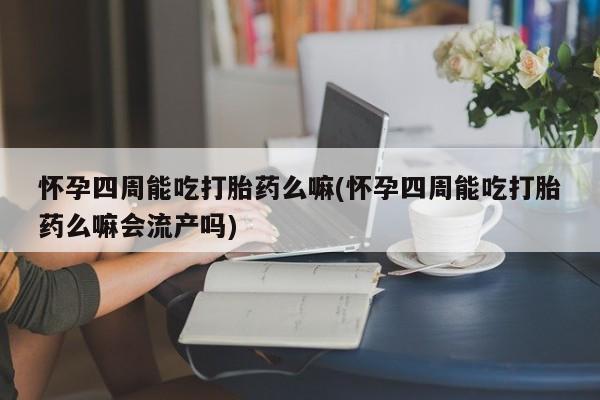 网上哪里可以买米非和米索，怀孕四周能吃打胎药么嘛(怀孕四周能吃打胎药么嘛会流产吗)