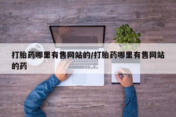 网上哪里可以买米非和米索，打胎药哪里有售网站的/打胎药哪里有售网站的药