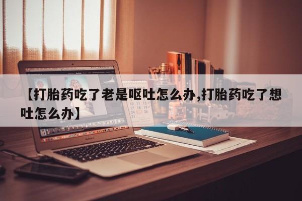 网上哪里可以买米非和米索，【打胎药吃了老是呕吐怎么办,打胎药吃了想吐怎么办】