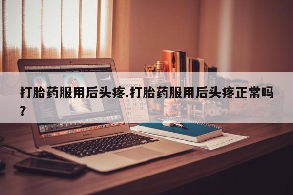 网上哪里可以买米非和米索，打胎药服用后头疼.打胎药服用后头疼正常吗？
