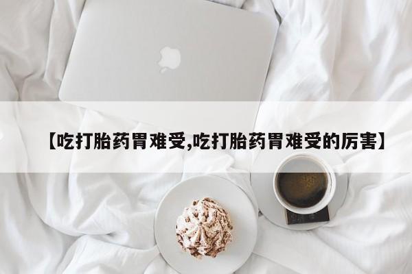 网上哪里可以买米非和米索，【吃打胎药胃难受,吃打胎药胃难受的厉害】