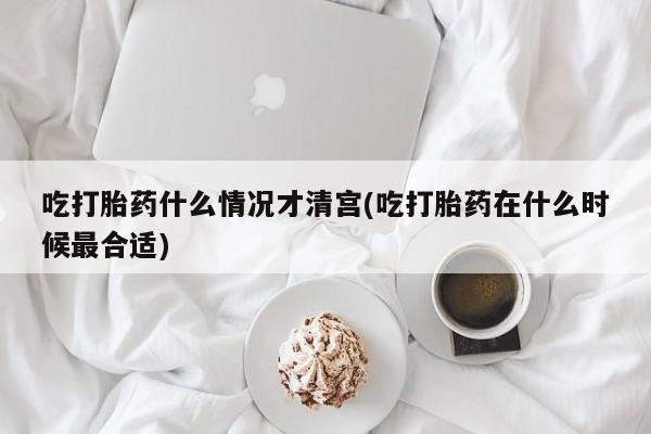 网上哪里可以买米非和米索，吃打胎药什么情况才清宫(吃打胎药在什么时候最合适)
