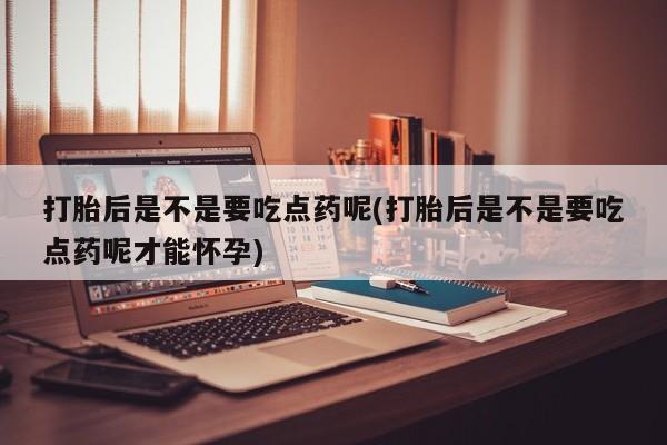网上哪里可以买米非和米索,打胎后是不是要吃点药呢(打胎后是不是要吃点药呢才能怀孕)