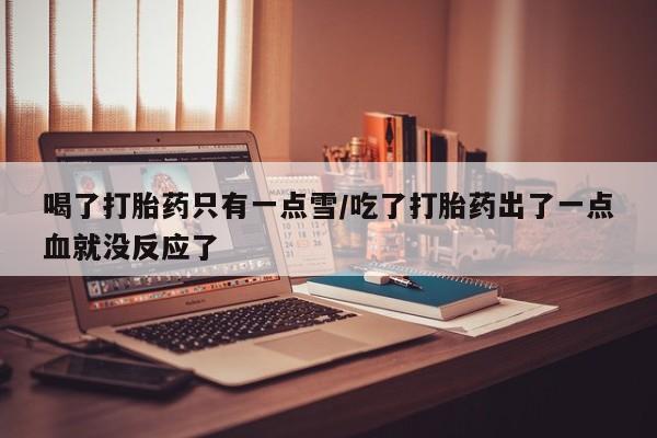 网上哪里可以买米非和米索，喝了打胎药只有一点雪/吃了打胎药出了一点血就没反应了