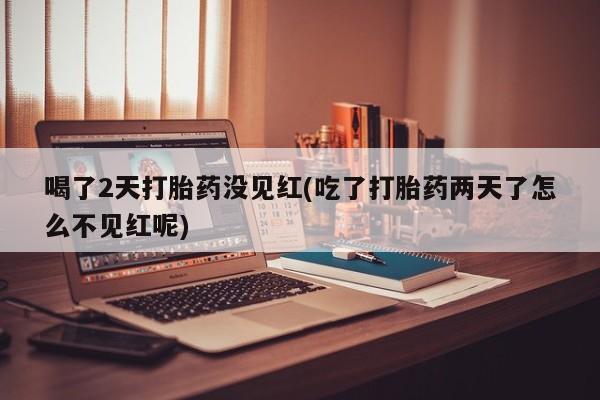 网上哪里可以买米非和米索，喝了2天打胎药没见红(吃了打胎药两天了怎么不见红呢)