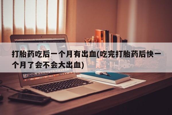 网上哪里可以买米非和米索，打胎药吃后一个月有出血(吃完打胎药后快一个月了会不会大出血)