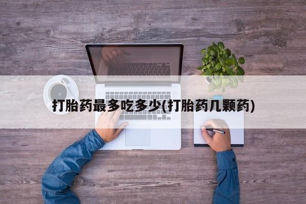 网上哪里可以买米非和米索，打胎药最多吃多少(打胎药几颗药)