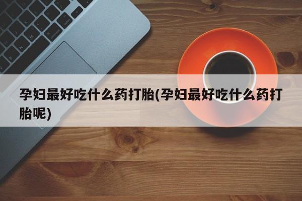 网上哪里可以买米非和米索，孕妇最好吃什么药打胎(孕妇最好吃什么药打胎呢)