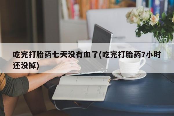 网上哪里可以买米非和米索，吃完打胎药七天没有血了(吃完打胎药7小时还没掉)