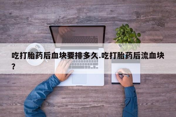 网上哪里可以买米非和米索，吃打胎药后血块要排多久.吃打胎药后流血块？