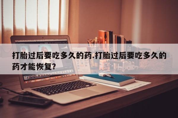 网上哪里可以买米非和米索,打胎过后要吃多久的药.打胎过后要吃多久的药才能恢复?