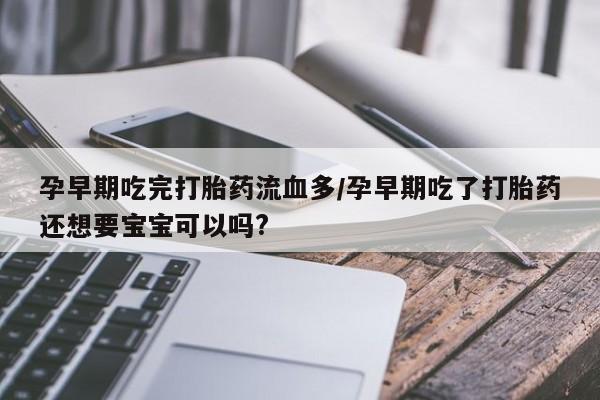 网上哪里可以买米非和米索，孕早期吃完打胎药流血多/孕早期吃了打胎药还想要宝宝可以吗?