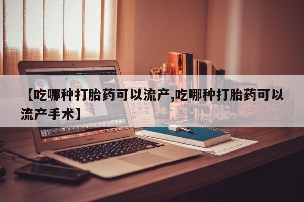 网上哪里可以买米非和米索，【吃哪种打胎药可以流产,吃哪种打胎药可以流产手术】