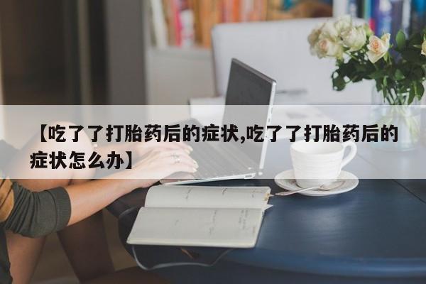 网上哪里可以买米非和米索，【吃了了打胎药后的症状,吃了了打胎药后的症状怎么办】